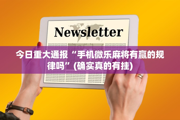 今日重大通报“手机微乐麻将有赢的规律吗”(确实真的有挂)