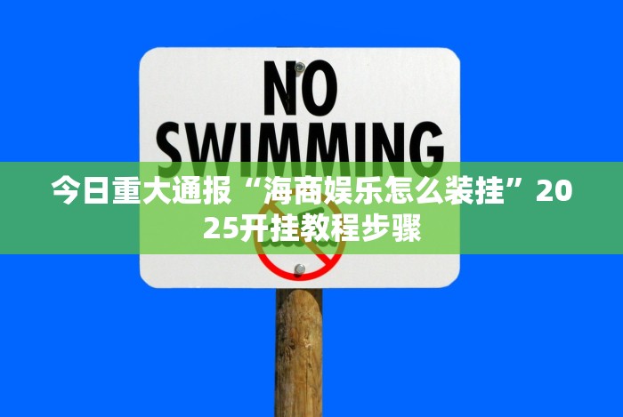 今日重大通报“海商娱乐怎么装挂”2025开挂教程步骤