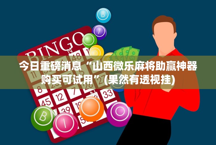 今日重磅消息“山西微乐麻将助赢神器购买可试用”(果然有透视挂)