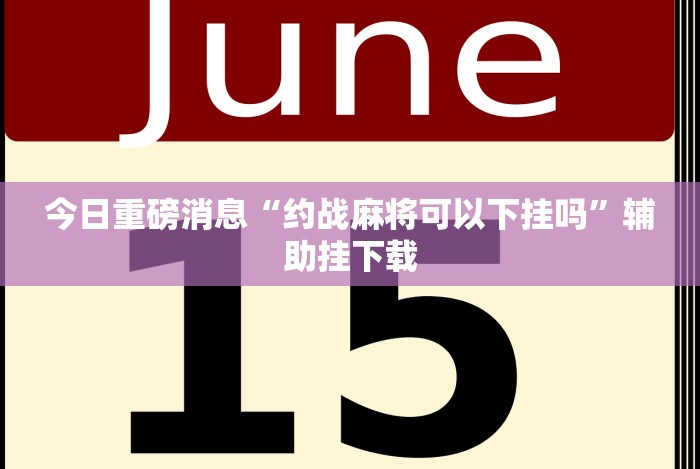 今日重磅消息“约战麻将可以下挂吗”辅助挂下载