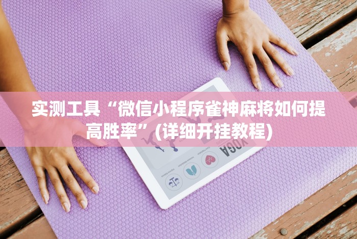 实测工具“微信小程序雀神麻将如何提高胜率”(详细开挂教程) 实测工具“微信小程序雀神麻将如何提高胜率”(详细开挂教程)