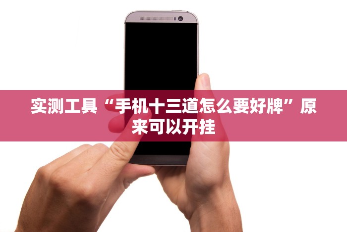 实测工具“手机十三道怎么要好牌”原来可以开挂