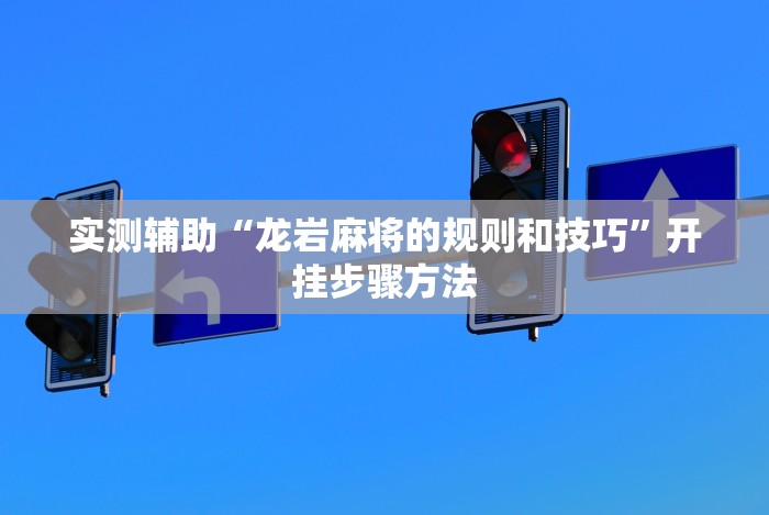 实测辅助“龙岩麻将的规则和技巧”开挂步骤方法 实测辅助“龙岩麻将的规则和技巧”开挂步骤方法