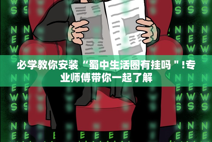 必学教你安装“蜀中生活圈有挂吗＂!专业师傅带你一起了解
