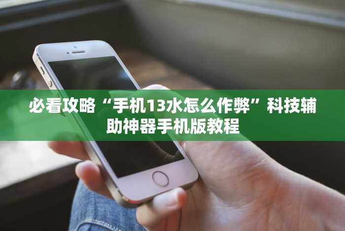 必看攻略“手机13水怎么作弊”科技辅助神器手机版教程