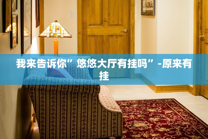 我来告诉你”悠悠大厅有挂吗”-原来有挂