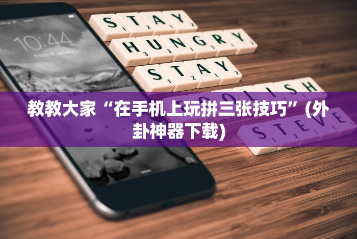 教教大家“在手机上玩拼三张技巧”(外卦神器下载) 教教大家“在手机上玩拼三张技巧”(外卦神器下载)