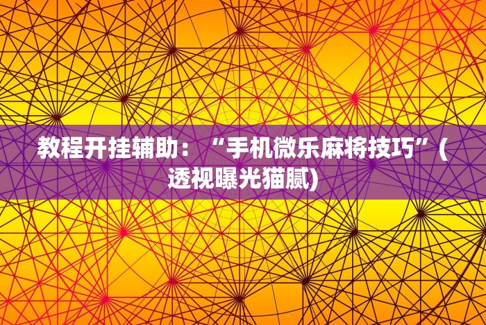 教程开挂辅助：“手机微乐麻将技巧”(透视曝光猫腻)