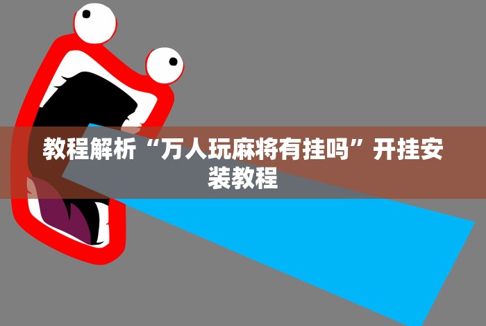 教程解析“万人玩麻将有挂吗”开挂安装教程 教程解析“万人玩麻将有挂吗”开挂安装教程