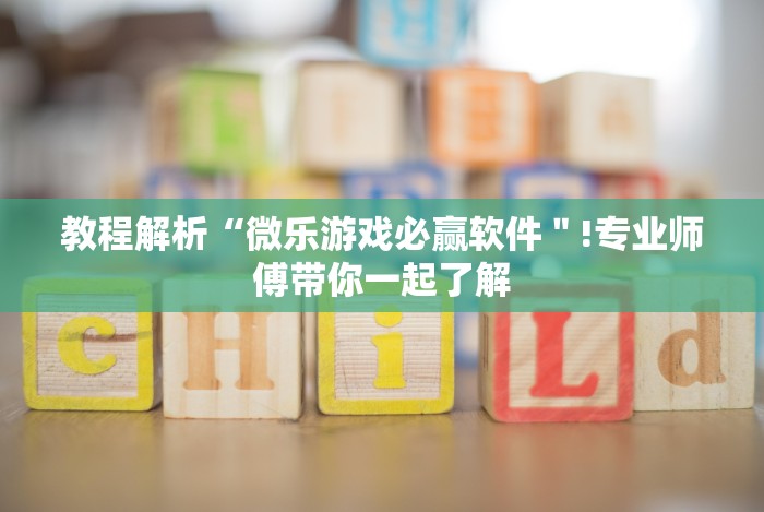 教程解析“微乐游戏必赢软件＂!专业师傅带你一起了解