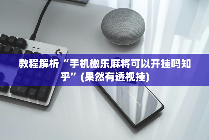 教程解析“手机微乐麻将可以开挂吗知乎”(果然有透视挂)