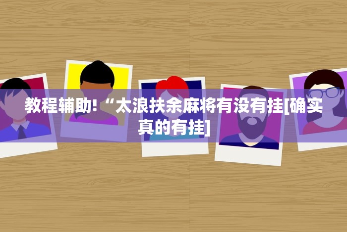 教程辅助!“太浪扶余麻将有没有挂[确实真的有挂]