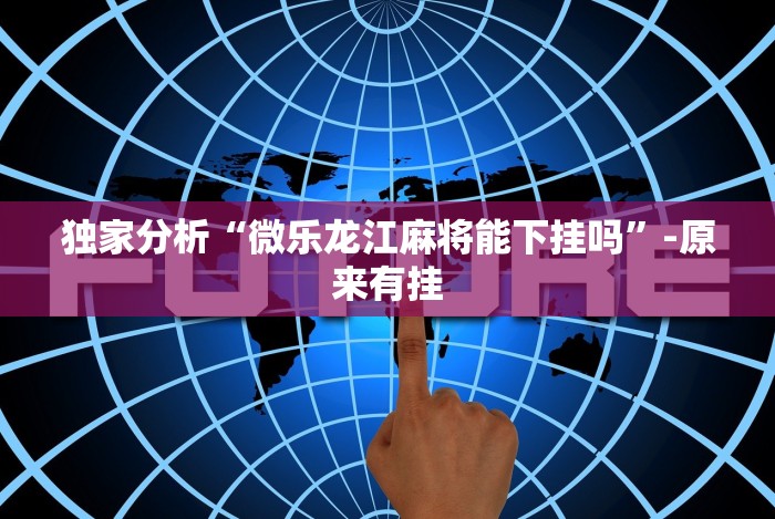 独家分析“微乐龙江麻将能下挂吗”-原来有挂 独家分析“微乐龙江麻将能下挂吗”-原来有挂