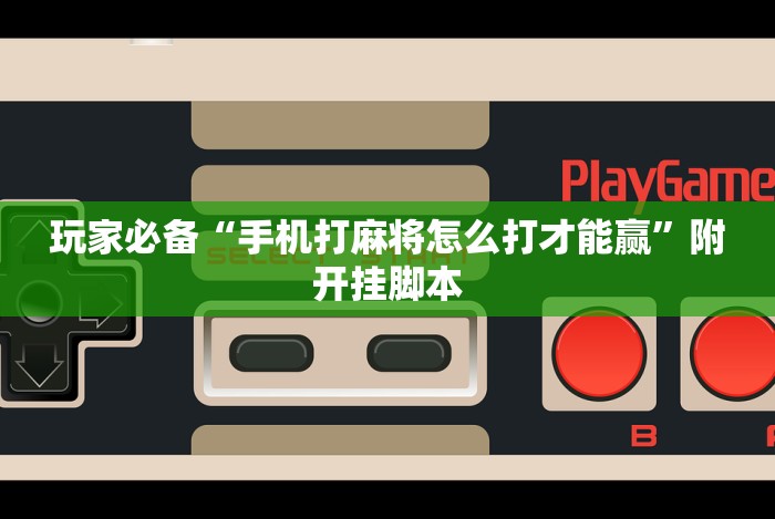 玩家必备“手机打麻将怎么打才能赢”附开挂脚本 玩家必备“手机打麻将怎么打才能赢”附开挂脚本