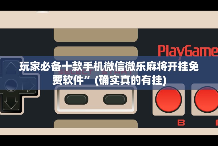 玩家必备十款手机微信微乐麻将开挂免费软件”(确实真的有挂)