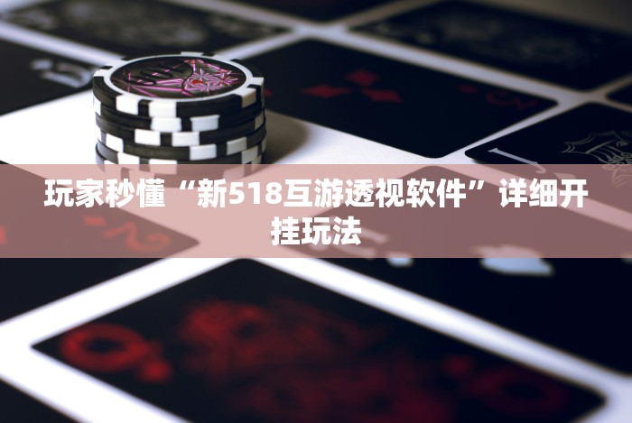 玩家秒懂“新518互游透视软件”详细开挂玩法