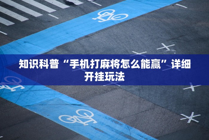 知识科普“微乐划水麻将有挂吗”(透视挂)最新辅助详细教程