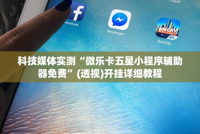 科技媒体实测“微乐卡五星小程序辅助器免费”(透视)开挂详细教程