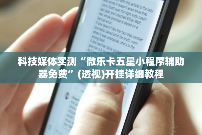 科技媒体实测“微乐卡五星小程序辅助器免费”(透视)开挂详细教程