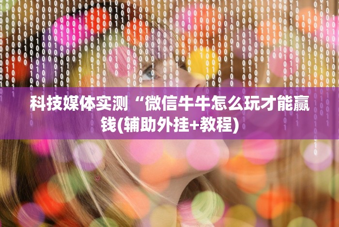 科技媒体实测“微信牛牛怎么玩才能赢钱(辅助外挂+教程)