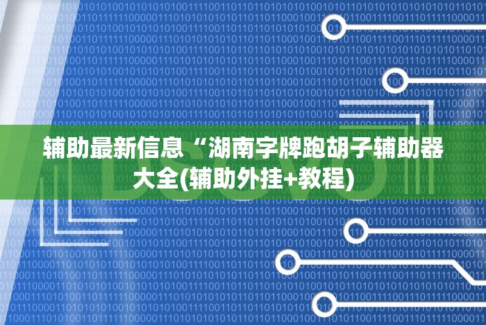 辅助最新信息“湖南字牌跑胡子辅助器大全(辅助外挂+教程)
