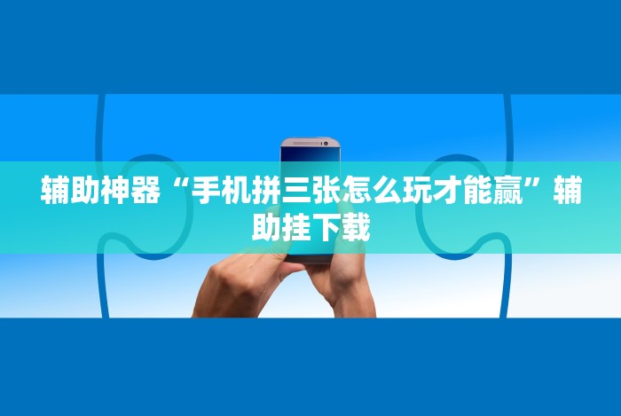 辅助神器“手机拼三张怎么玩才能赢”辅助挂下载