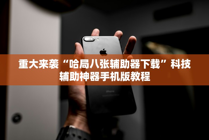 重大来袭“哈局八张辅助器下载”科技辅助神器手机版教程 重大来袭“哈局八张辅助器下载”科技辅助神器手机版教程