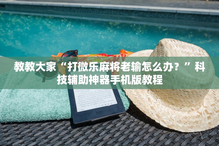 教教大家“打微乐麻将老输怎么办？”科技辅助神器手机版教程