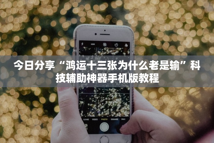 今日分享“鸿运十三张为什么老是输”科技辅助神器手机版教程