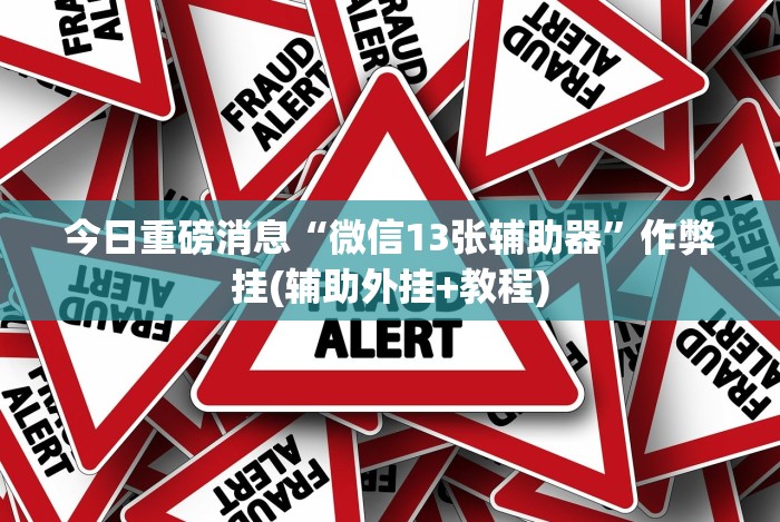 今日重磅消息“微信13张辅助器”作弊挂(辅助外挂+教程)
