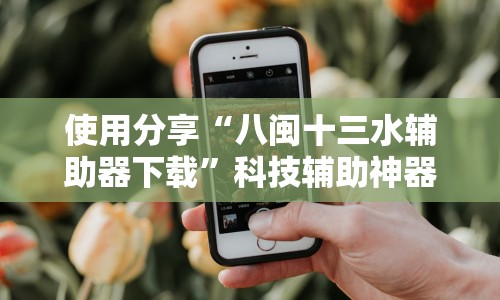 使用分享“八闽十三水辅助器下载”科技辅助神器手机版教程