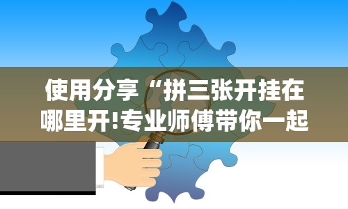 使用分享“拼三张开挂在哪里开!专业师傅带你一起了解(确实有挂)