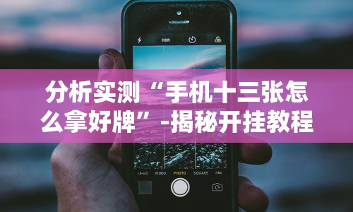 分析实测“手机十三张怎么拿好牌”-揭秘开挂教程分享