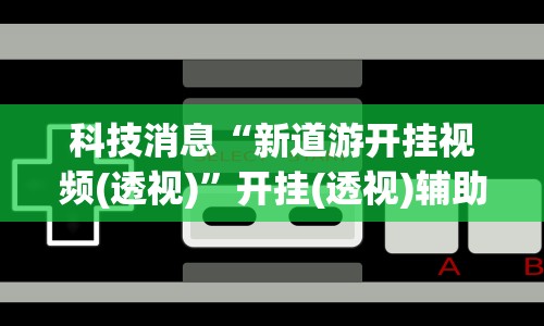 科技消息“新道游开挂视频(透视)”开挂(透视)辅助教程