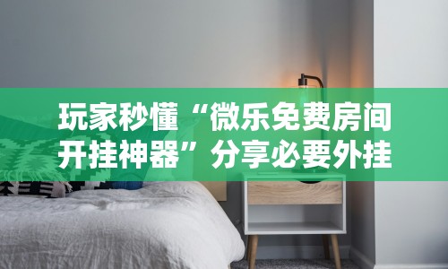 玩家秒懂“微乐免费房间开挂神器”分享必要外挂教程