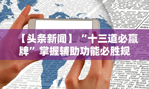 【头条新闻】“十三道必赢牌”掌握辅助功能必胜规则