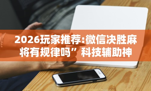 2026玩家推荐:微信决胜麻将有规律吗”科技辅助神器手机