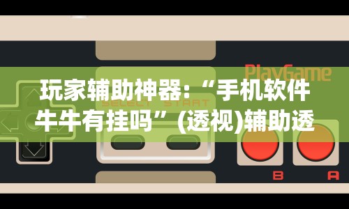 玩家辅助神器:“手机软件牛牛有挂吗”(透视)辅助透视教程