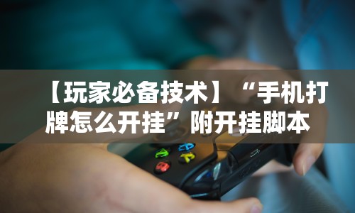 【玩家必备技术】“手机打牌怎么开挂”附开挂脚本详细步骤