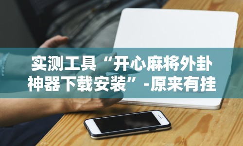 实测工具“开心麻将外卦神器下载安装”-原来有挂