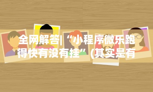 全网解答|“小程序微乐跑得快有没有挂”(其实是有挂)