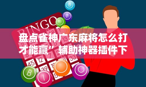 盘点雀神广东麻将怎么打才能赢”辅助神器插件下载