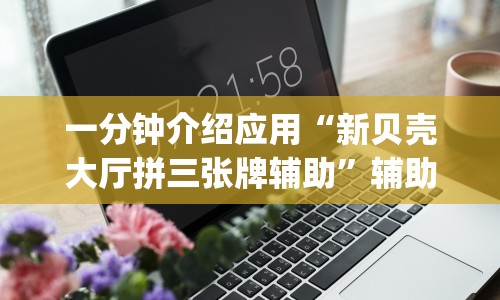 一分钟介绍应用“新贝壳大厅拼三张牌辅助”辅助挂下载”(最新开挂教程)