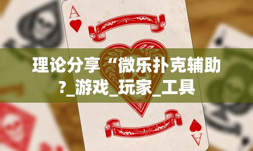 理论分享“微乐扑克辅助?_游戏_玩家_工具