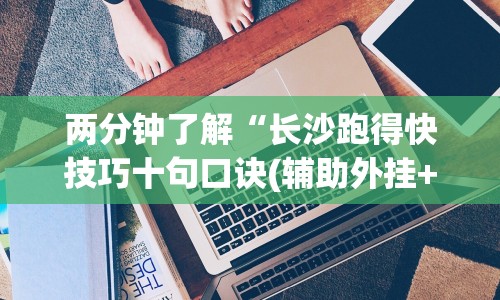 两分钟了解“长沙跑得快技巧十句口诀(辅助外挂+教程) 