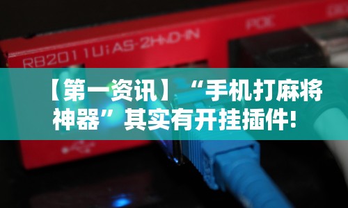 【第一资讯】“手机打麻将神器”其实有开挂插件!