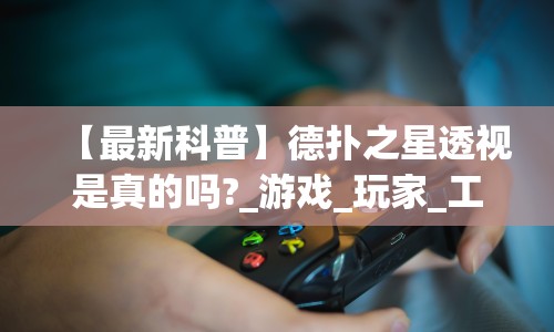 【最新科普】德扑之星透视是真的吗?_游戏_玩家_工具