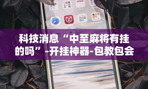 科技消息“中至麻将有挂的吗”-开挂神器-包教包会