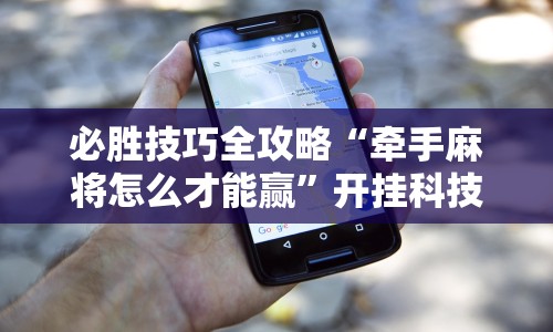 必胜技巧全攻略“牵手麻将怎么才能赢”开挂科技辅助神器手机