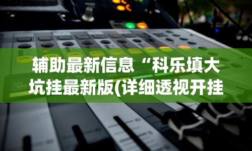 辅助最新信息“科乐填大坑挂最新版(详细透视开挂教程)